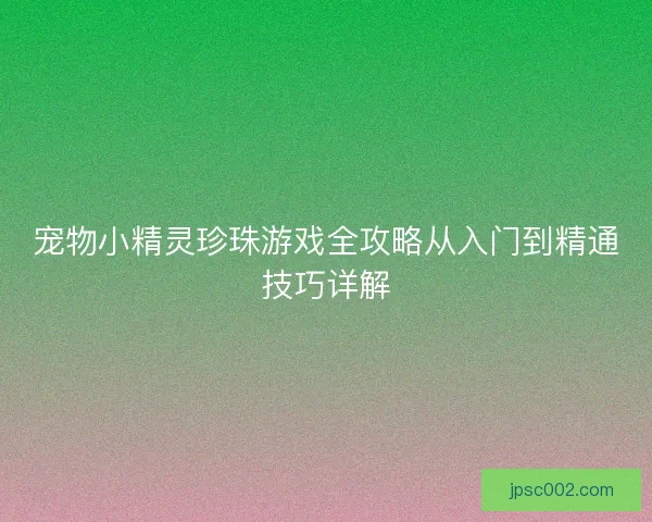 宠物小精灵珍珠游戏全攻略从入门到精通技巧详解
